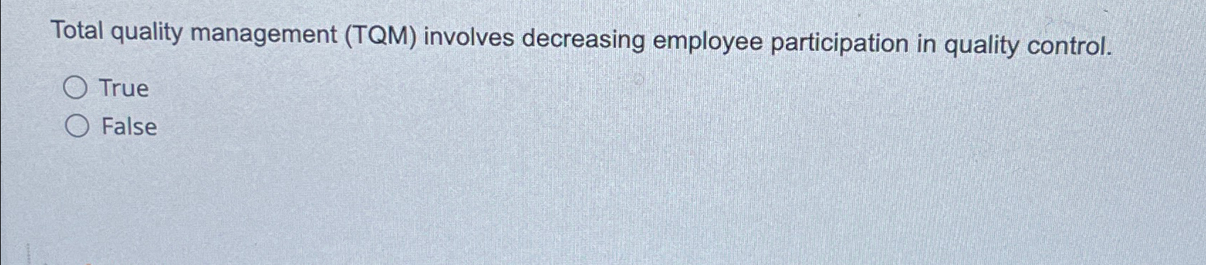  Total quality management (TQM) involves decreasing employee participation in quality control.