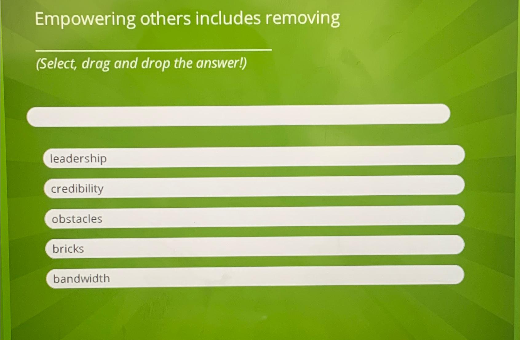  Empowering others includes removing (Select, drag and drop the answer!) leadership