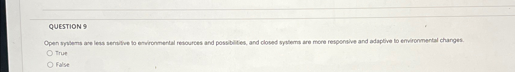  QUESTION 9 Open systems are less sensitive to environmental resources and