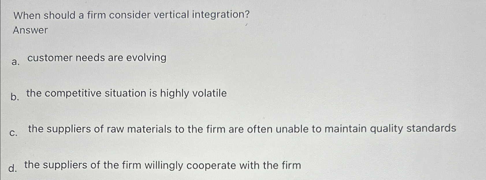  When should a firm consider vertical integration? Answer a. customer needs
