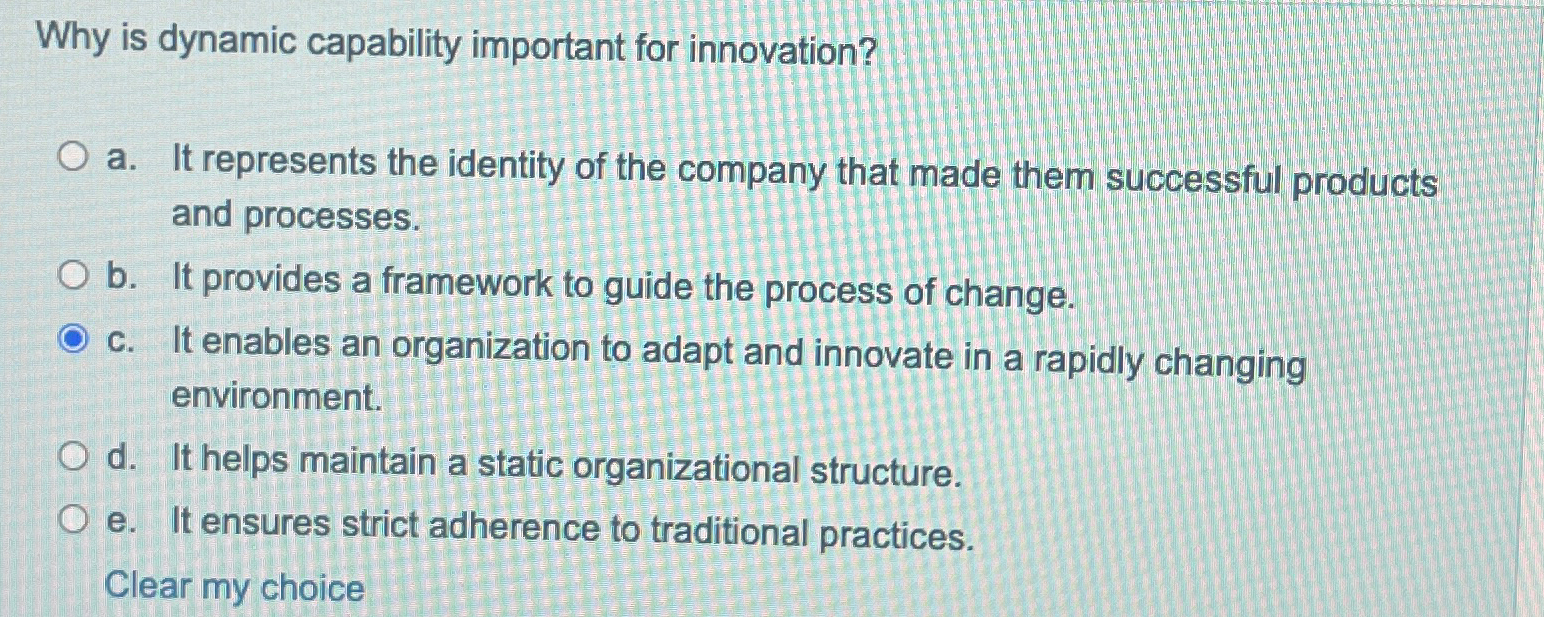 Why is dynamic capability important for innovation? a. It represents the