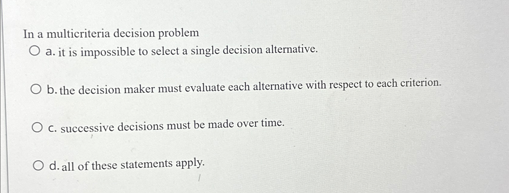  In a multicriteria decision problem a. it is impossible to select