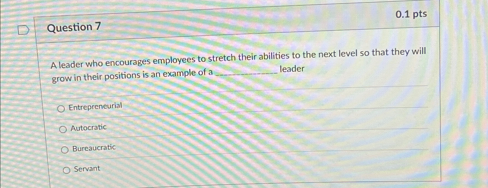  Question 7 0.1pts A leader who encourages employees to stretch their