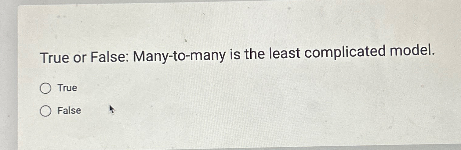  True or False: Many-to-many is the least complicated model. True False