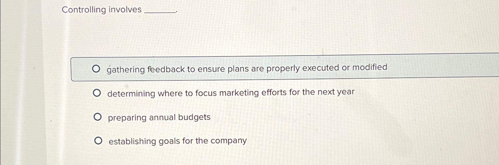  Controlling involves gathering feedback to ensure plans are properly executed or