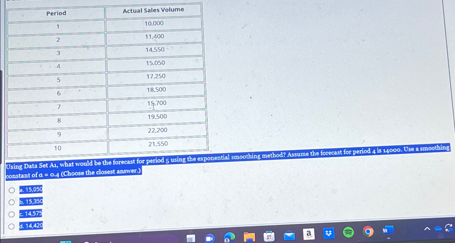 \table[[Period,Actual Sales Volume],[1,10,000],[2,11,400],[3,14,550],[4,15,050],[5,17,250],[6,18,500],[7,15,700],[8,19,500],[9,22,200]] Using Data Set A1, what would be the