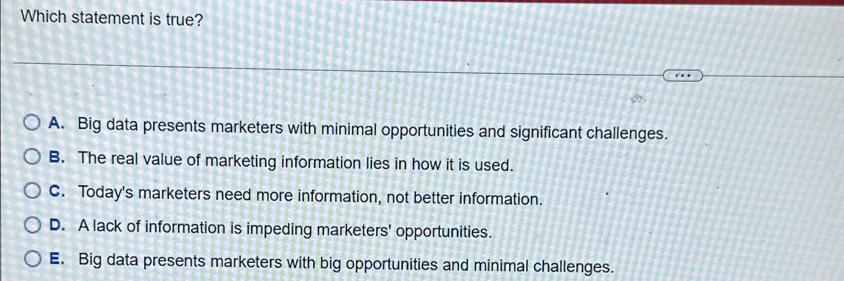  Which statement is true? A. Big data presents marketers with minimal
