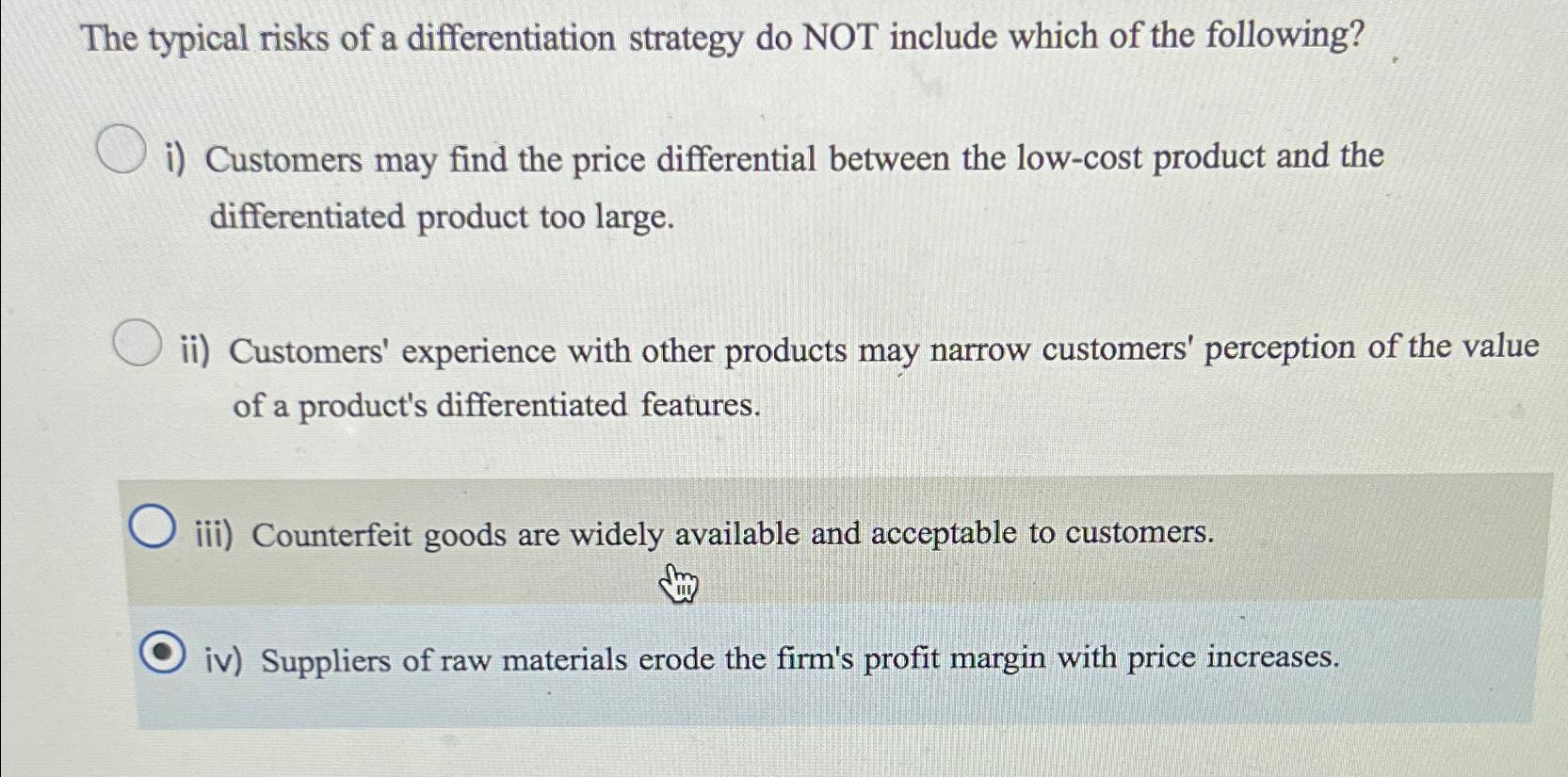  The typical risks of a differentiation strategy do NOT include which