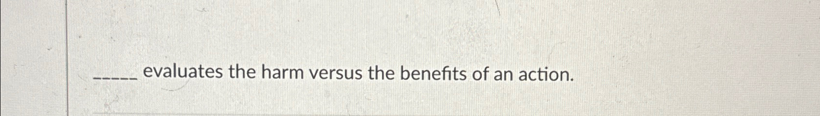  ?____evaluatestheharmversusthebenefitsofanaction. 