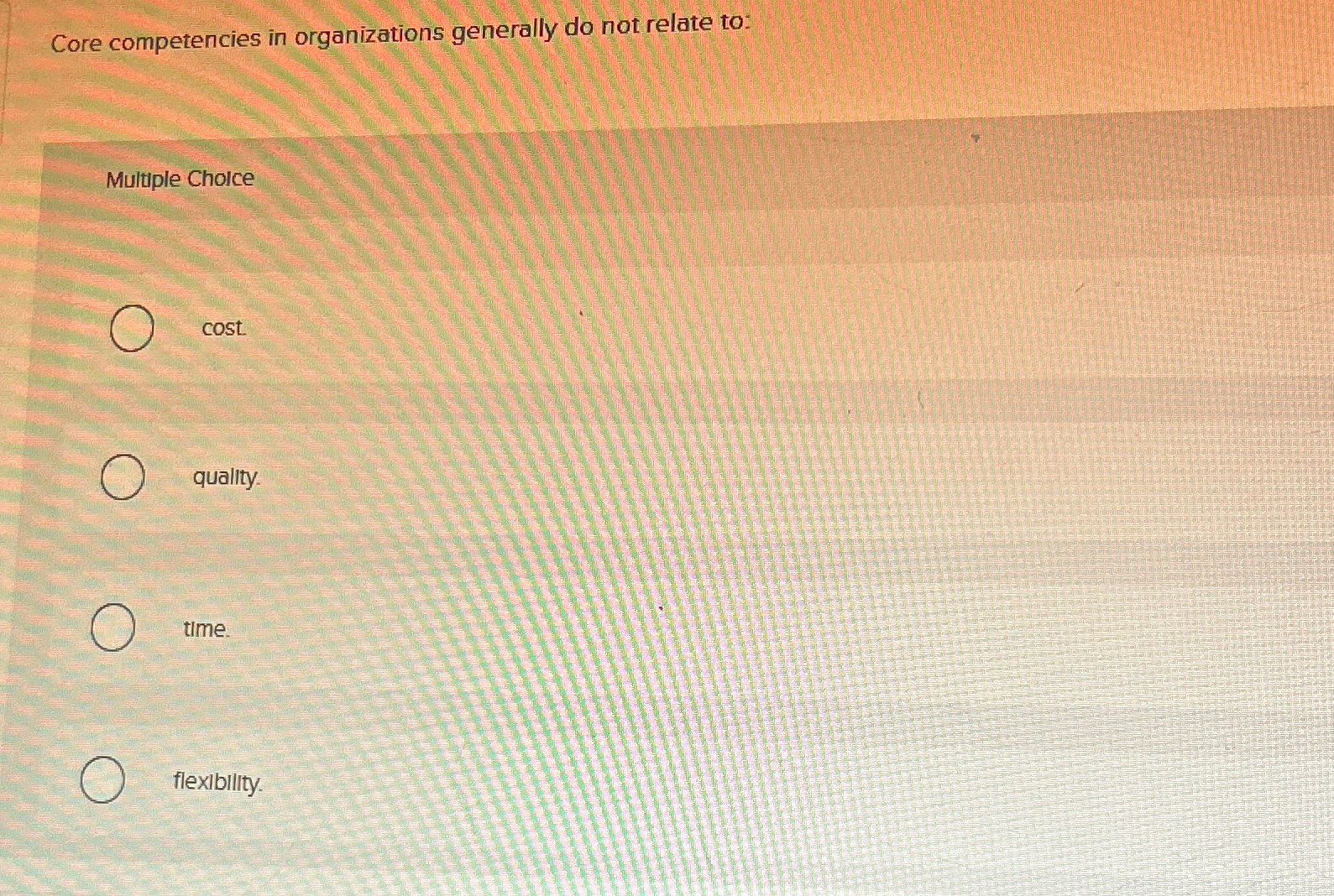  Core competencies in organizations generally do not relate to: Multiple Choice