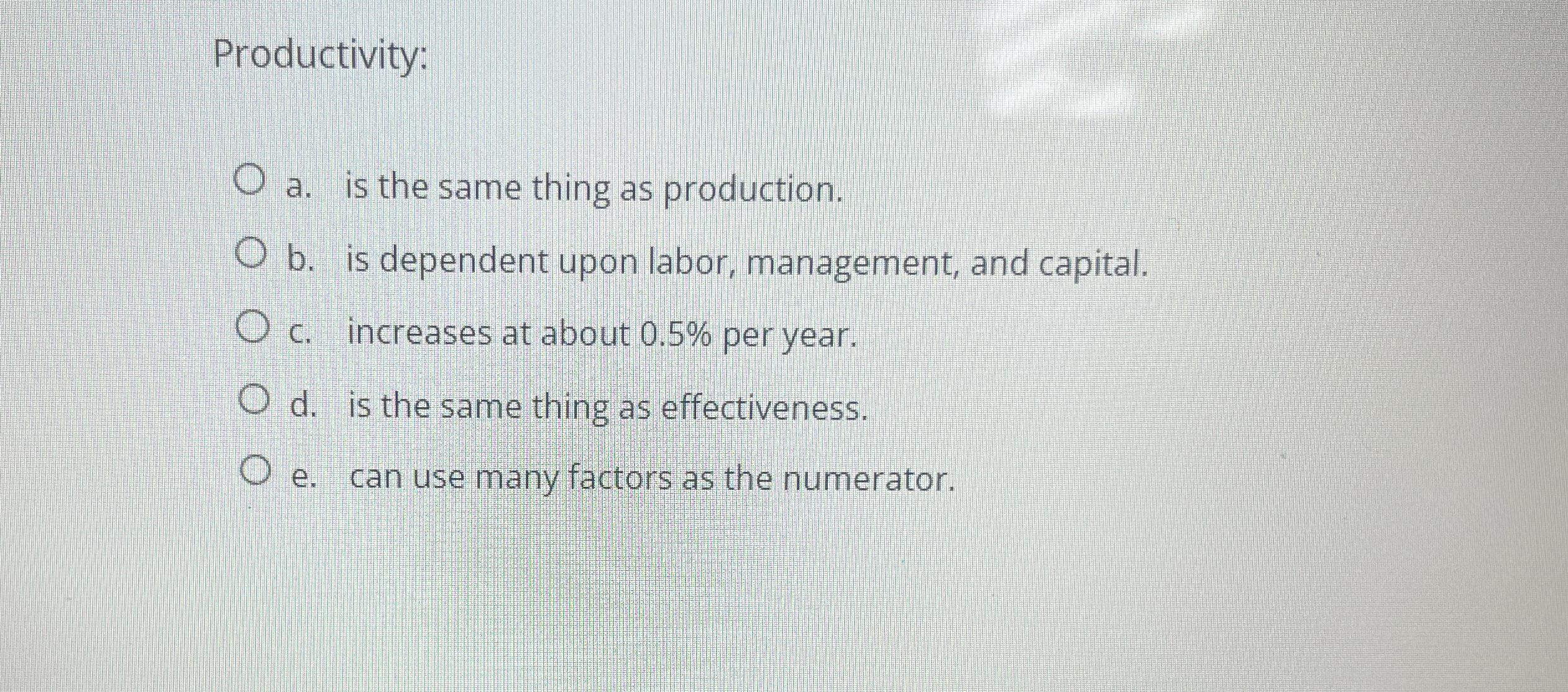  Productivity: a. is the same thing as production. b. is dependent