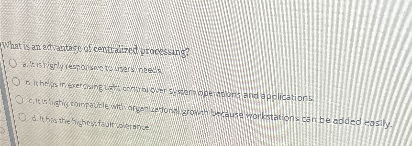  What is an advantage of centralized processing? a. It is highly