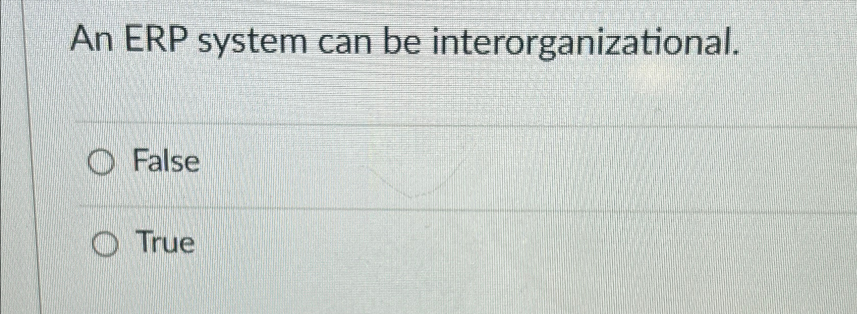  An ERP system can be interorganizational. False True 