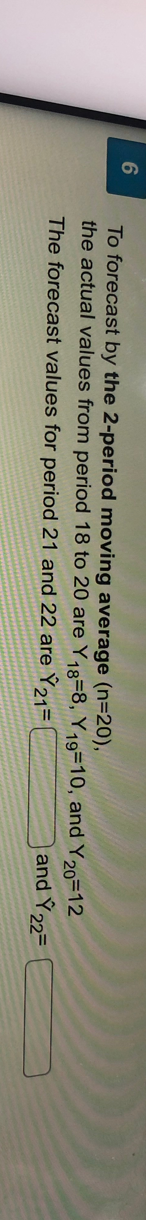  6 To forecast by the 2-period moving average )=(20, the actual