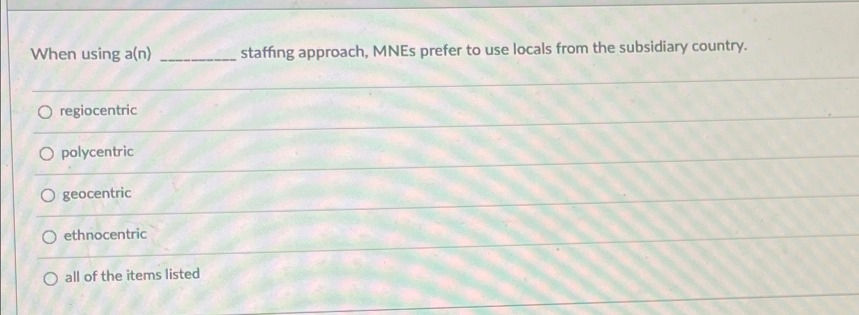  When using a(n) staffing approach, MNEs prefer to use locals from