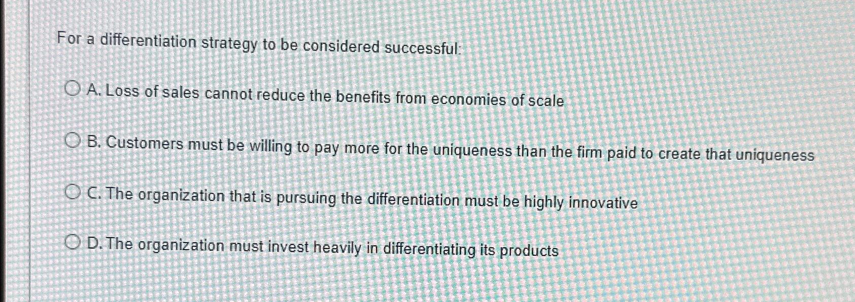  For a differentiation strategy to be considered successful: A. Loss of
