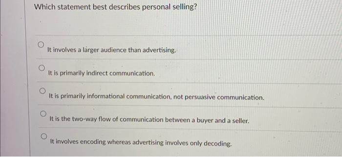  Which statement best describes personal selling? It involves a larger audience