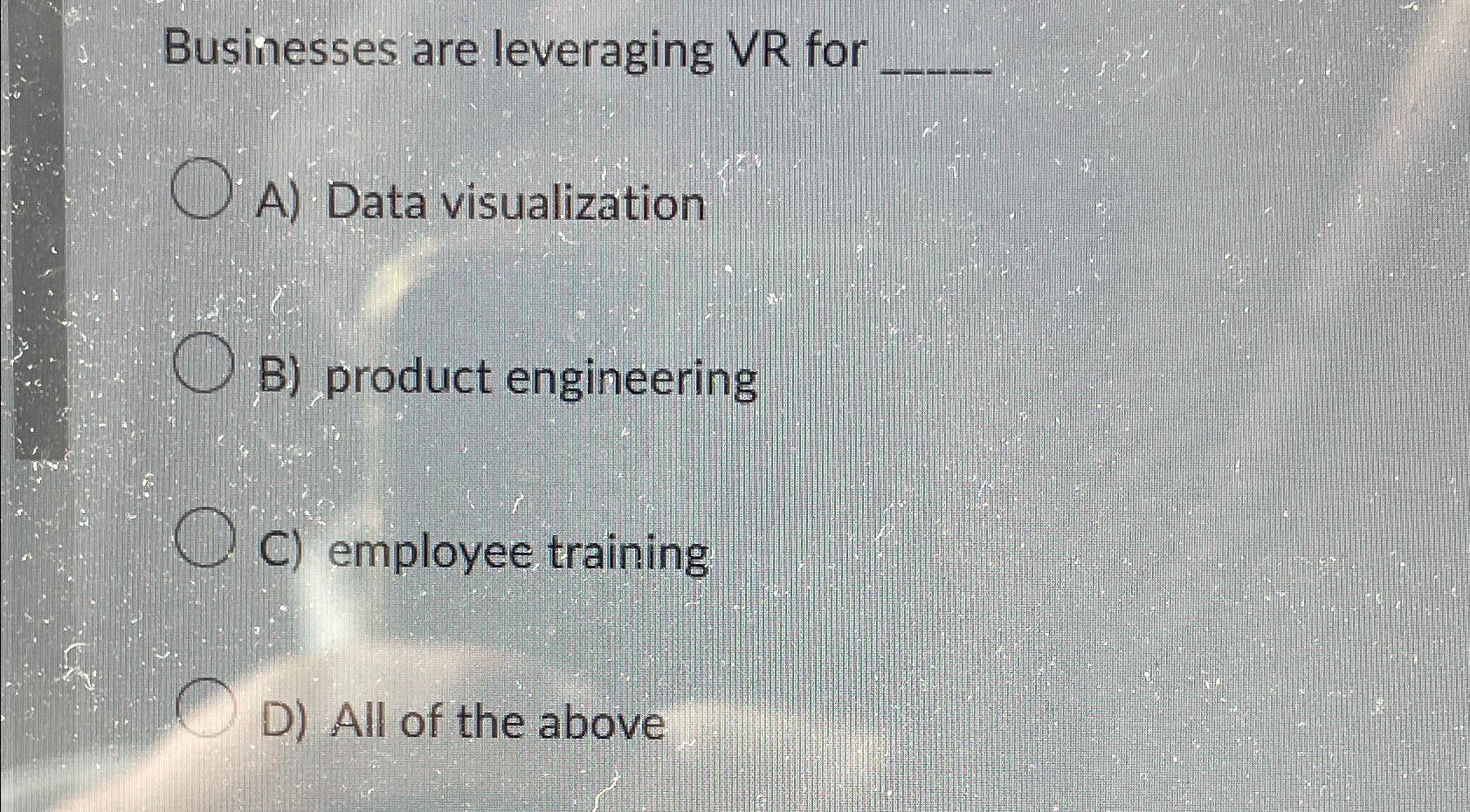  Businesses are leveraging VR for A) Data visualization B) product engineering