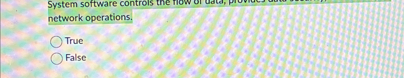  System software controls the rlow or network operations. True False 