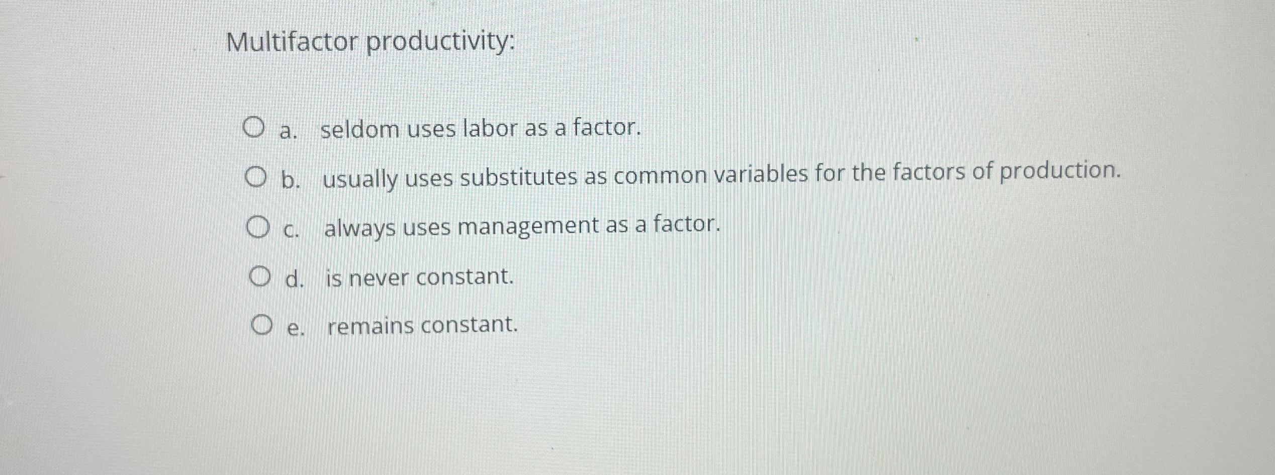  Multifactor productivity: a. seldom uses labor as a factor. b. usually