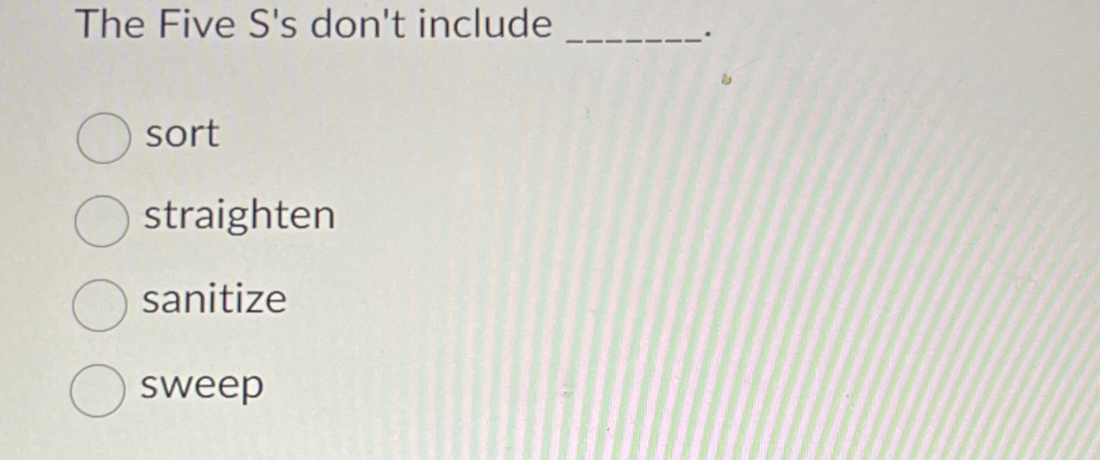  The Five S's don't include sort straighten sanitize sweep 