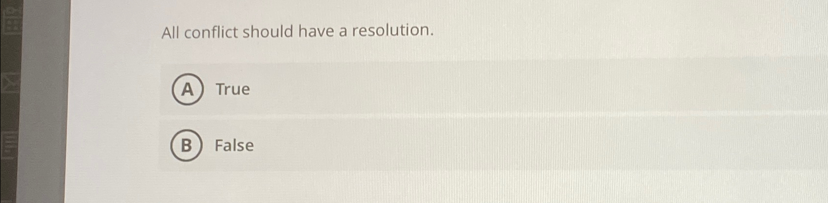  All conflict should have a resolution. True False 