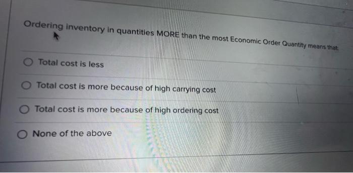  Ordering inventory in quantities MORE than the most Economic Order Quantity