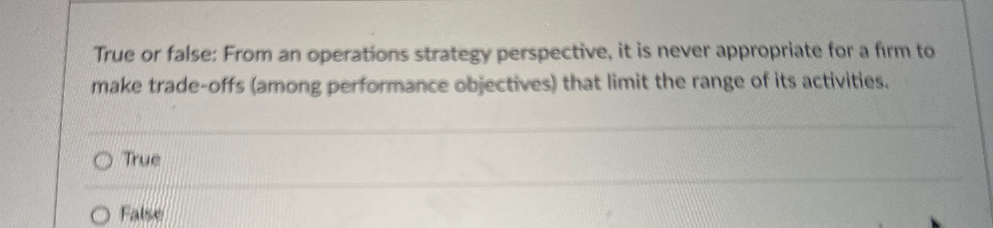  True or false: From an operations strategy perspective, it is never