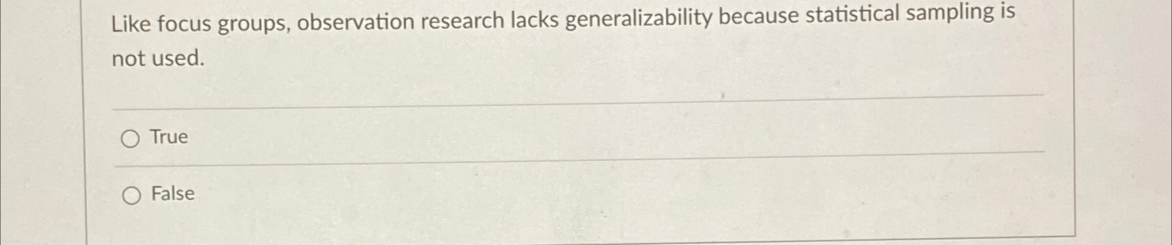  Like focus groups, observation research lacks generalizability because statistical sampling is