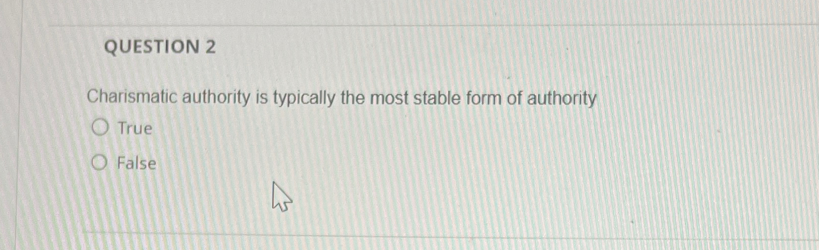  QUESTION 2 Charismatic authority is typically the most stable form of