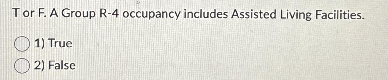  T or F. A Group R-4 occupancy includes Assisted Living Facilities.