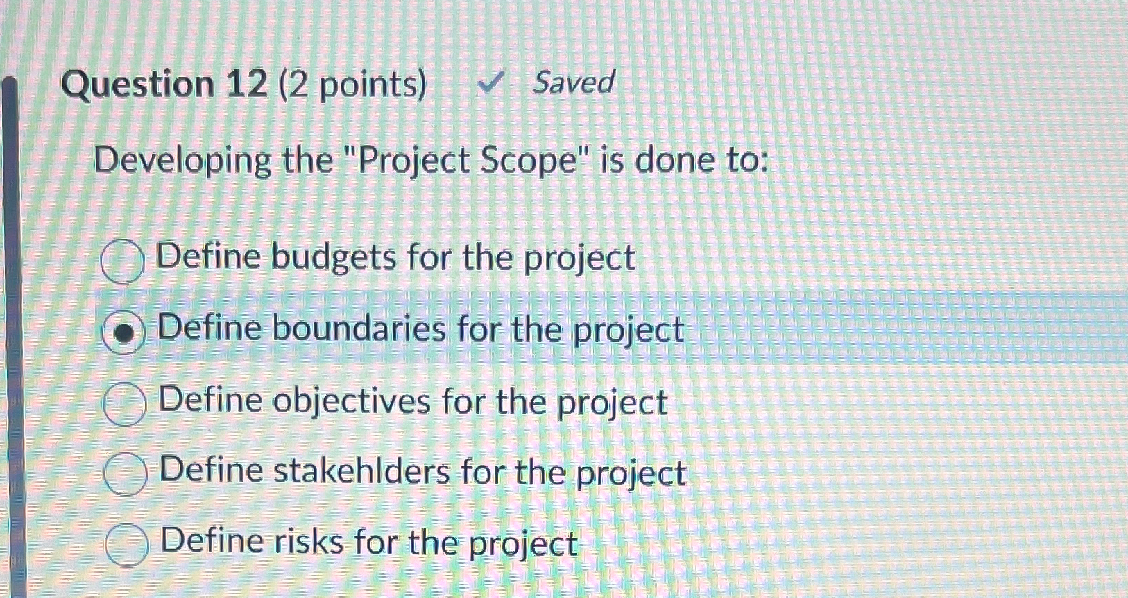 Question 12(2 points) Saved Developing the "Project Scope" is done to: