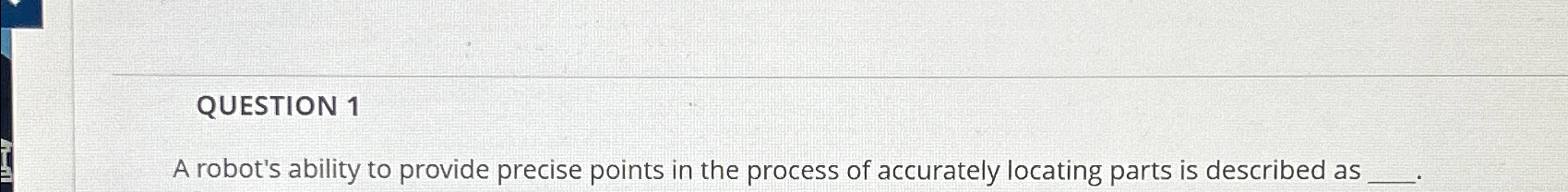  QUESTION 1 A robot's ability to provide precise points in the