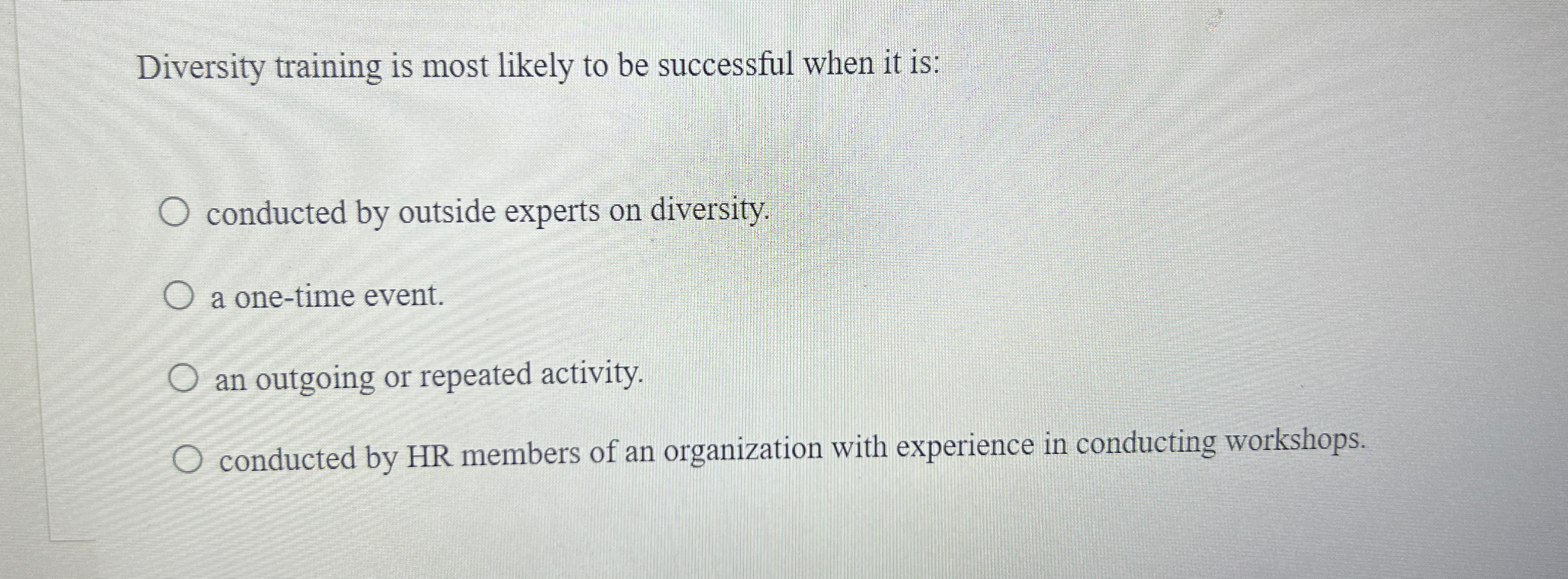  Diversity training is most likely to be successful when it is: