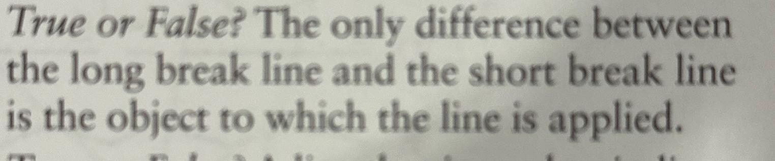  True or False? The only difference between the long break line