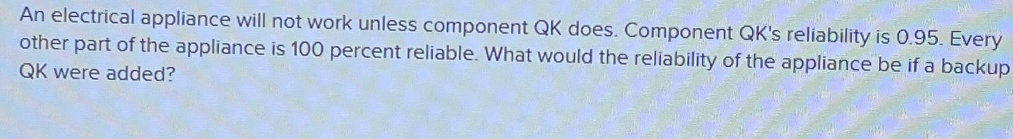  An electrical appliance will not work unless component QK does. Component