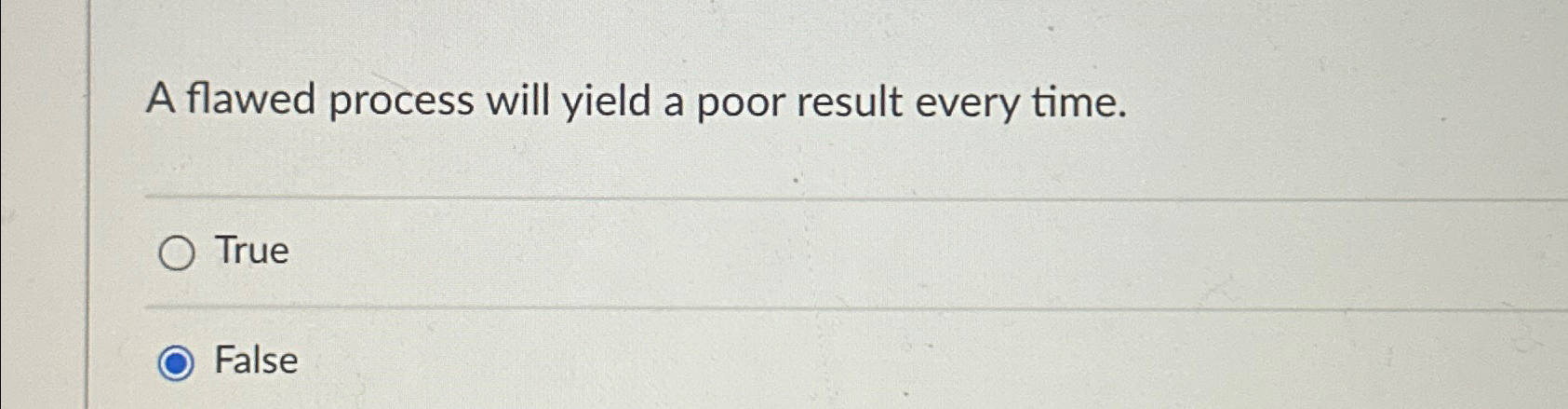  A flawed process will yield a poor result every time. True