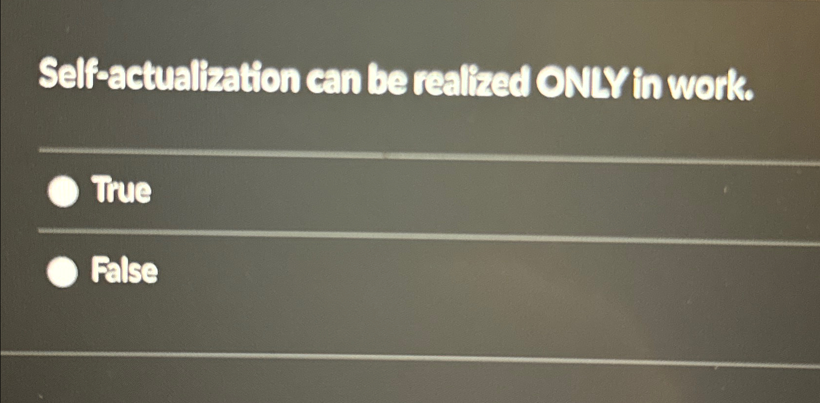  Self-actualization can be realired ONLY in work. True False 