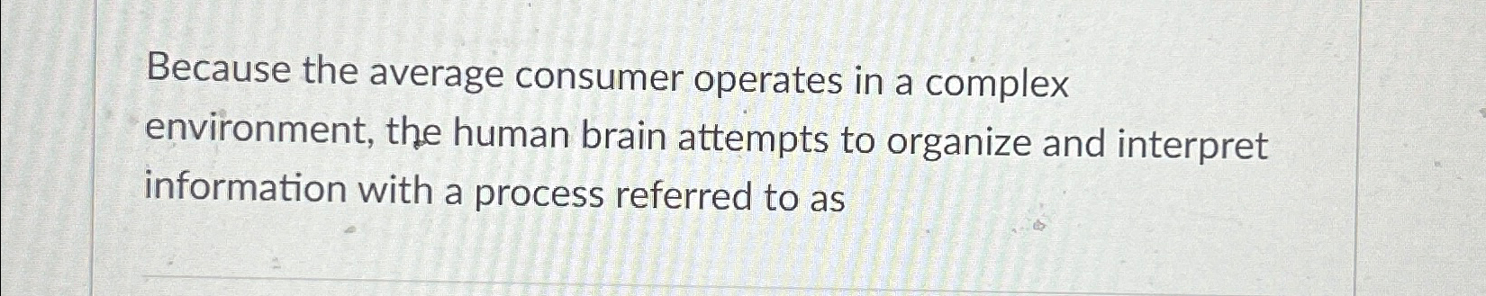 Because the average consumer operates in a complex environment, the human