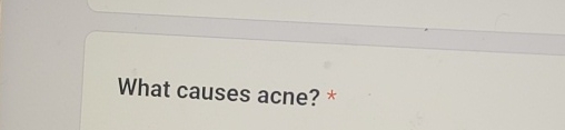  What causes acne? * 
