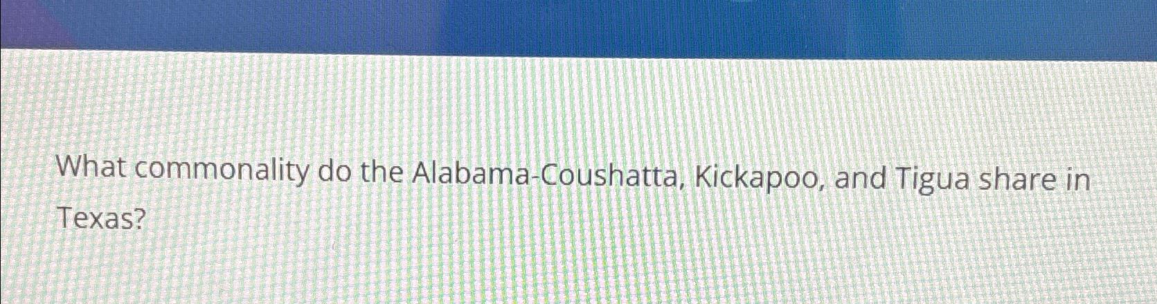  What commonality do the Alabama-Coushatta, Kickapoo, and Tigua share in Texas?