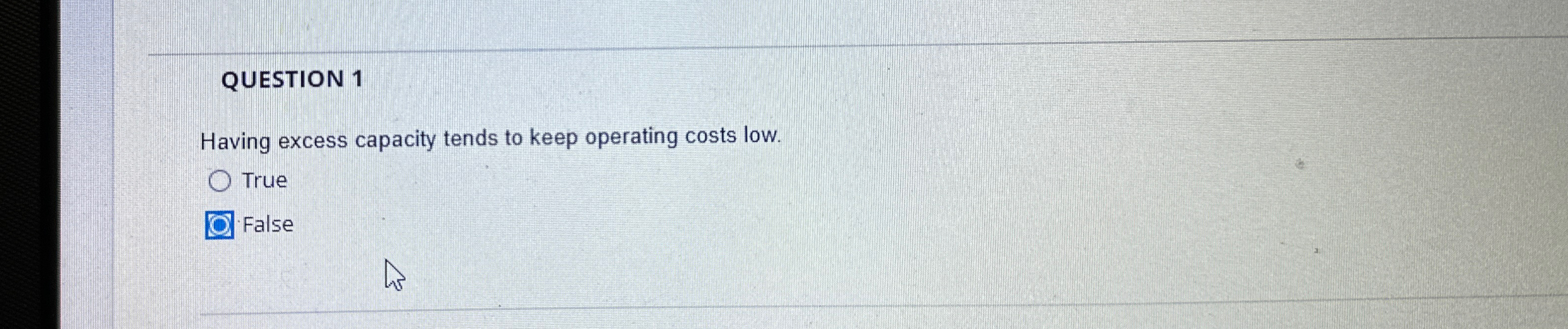  QUESTION 1 Having excess capacity tends to keep operating costs low.