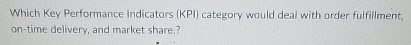  Which Key Performance Indicators (KPI) category would deal with order fulfillment,