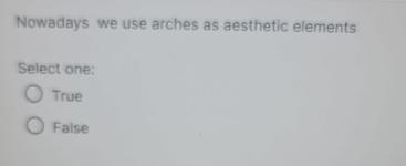  Nowadays we use arches as aesthetic elements Select one: True False