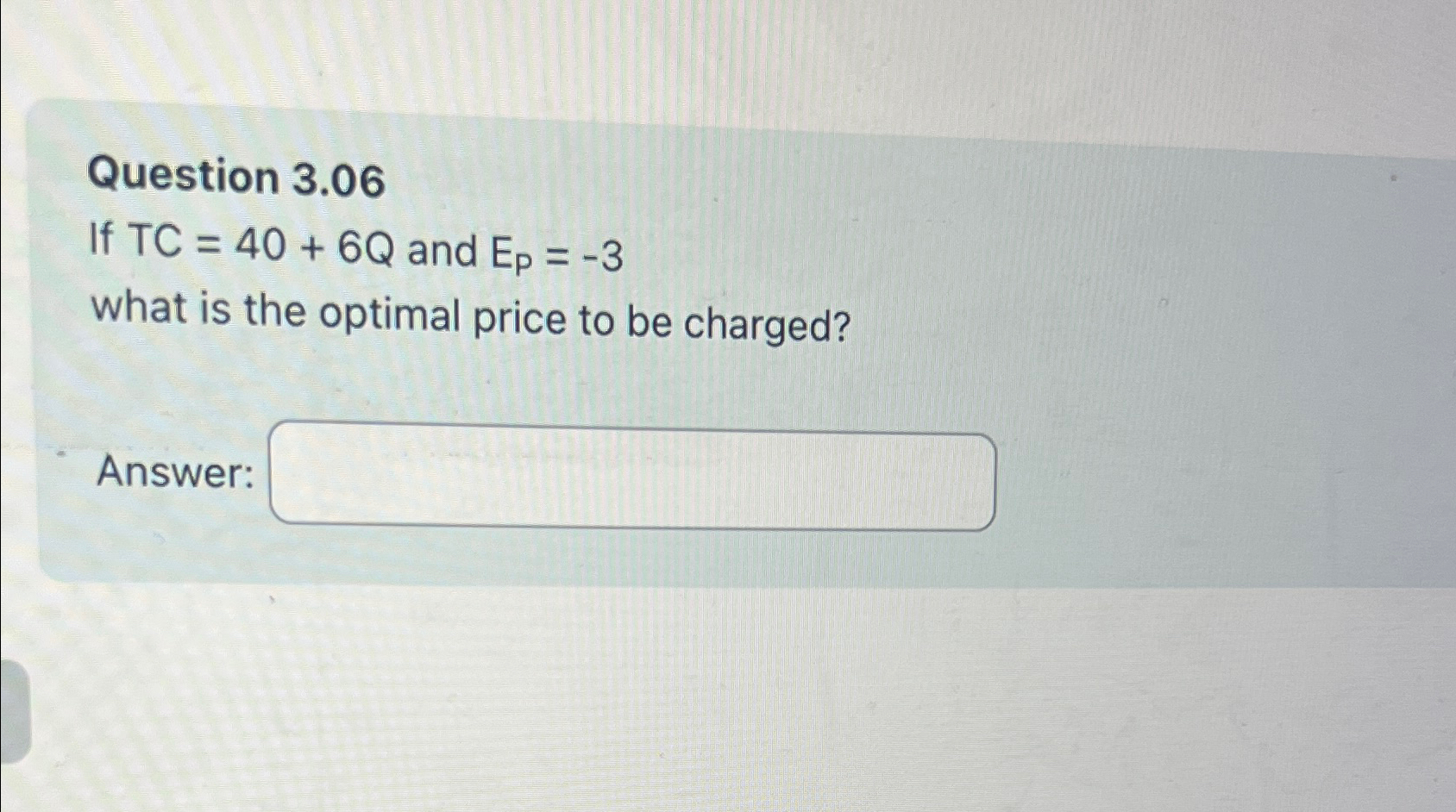  Question 3.06 If TC=40+6Q and Ep=-3 what is the optimal price