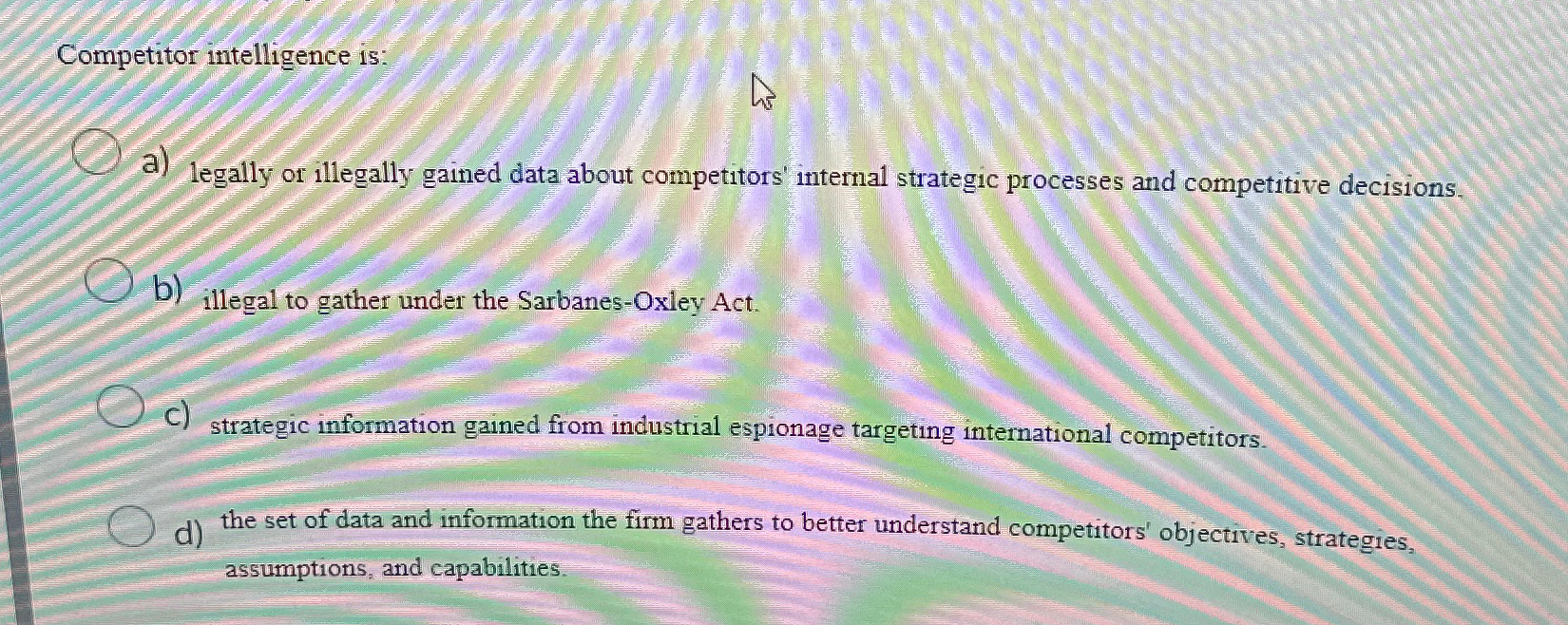  Competitor intelligence is: a) legally or illegally gained data about competitors'