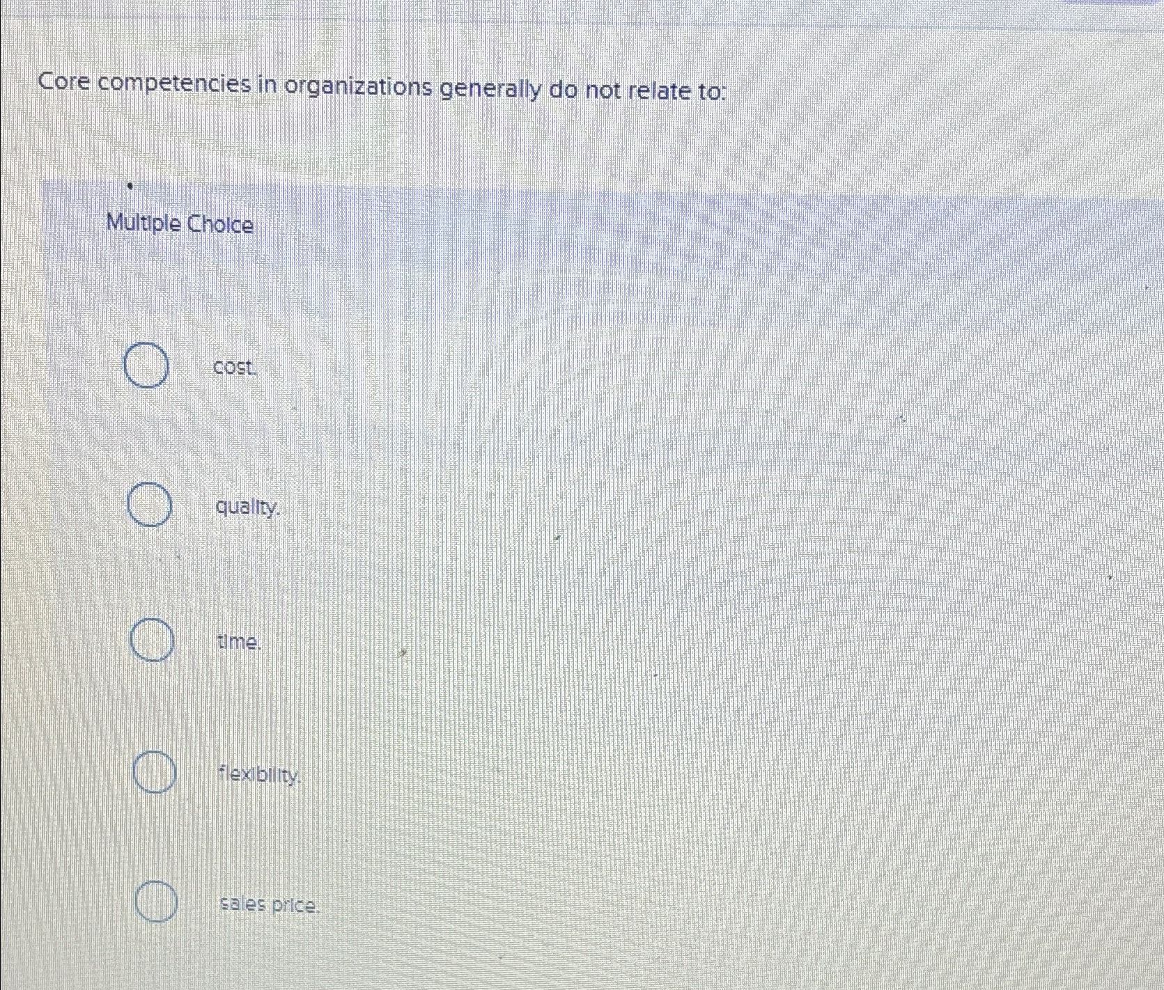  Core competencies in organizations generally do not relate to: Multiple Choice