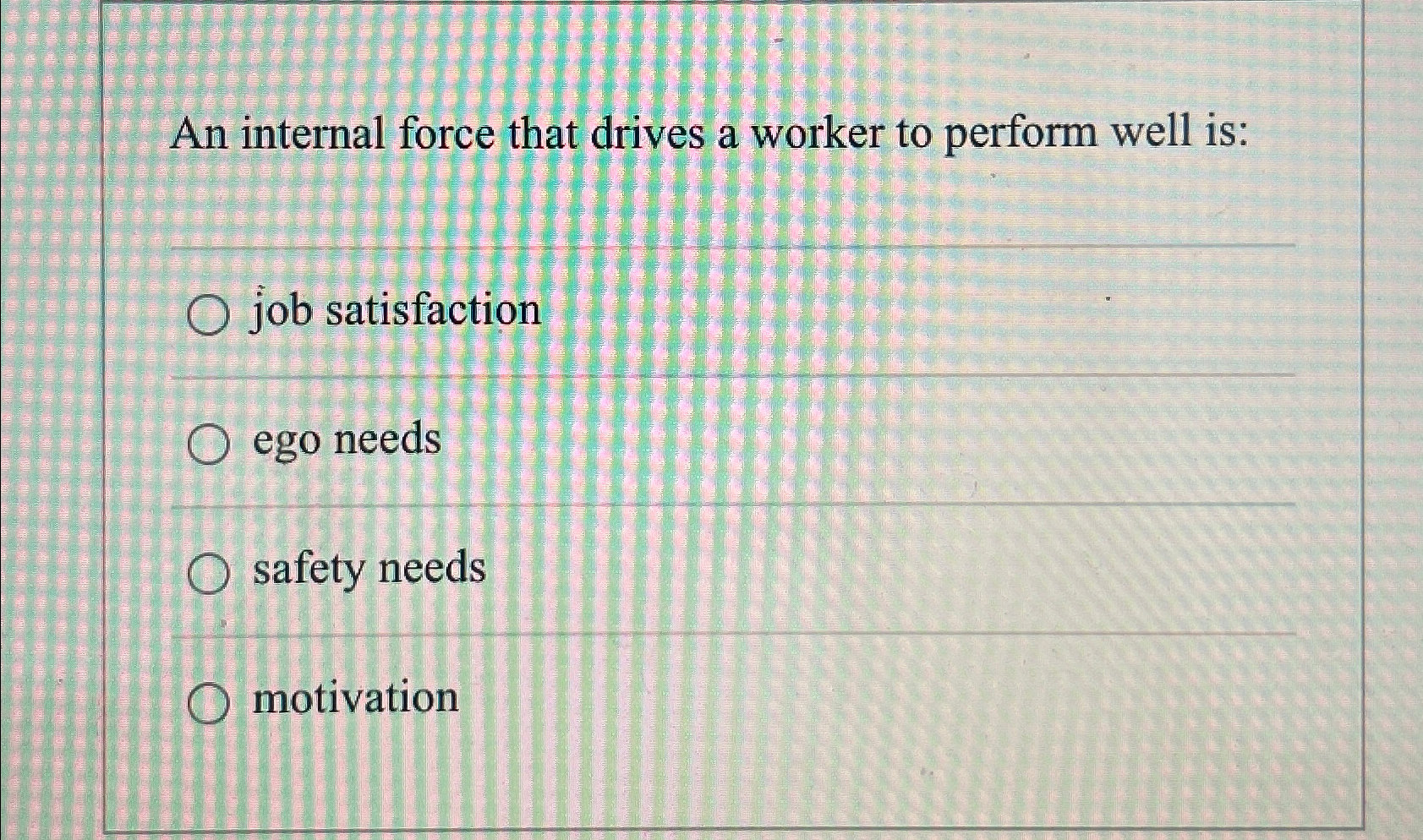  An internal force that drives a worker to perform well is: