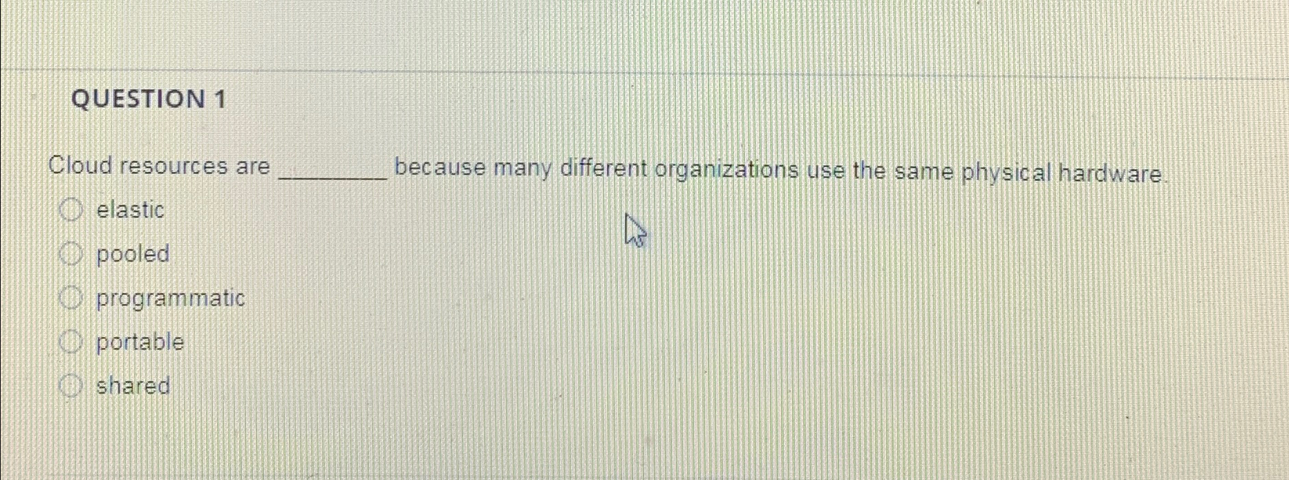  QUESTION 1 Cloud resources are because many different organizations use the