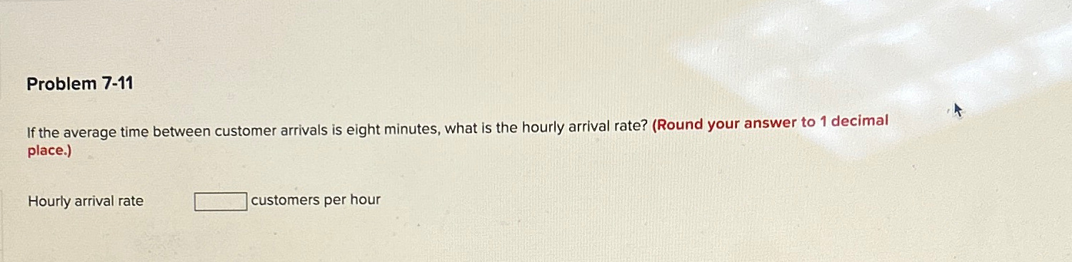  Problem 7-11 If the average time between customer arrivals is eight